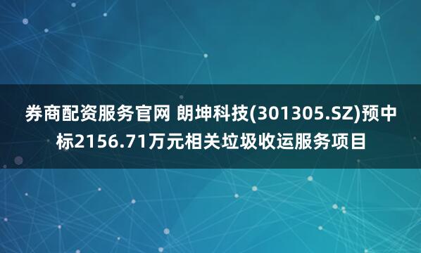 券商配资服务官网 朗坤科技(301305.SZ)预中标2156.71万元相关垃圾收运服务项目