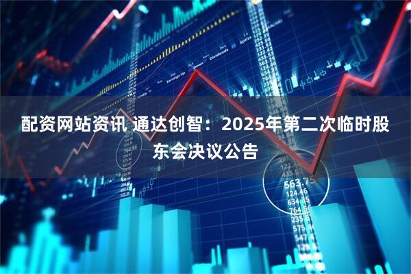 配资网站资讯 通达创智：2025年第二次临时股东会决议公告