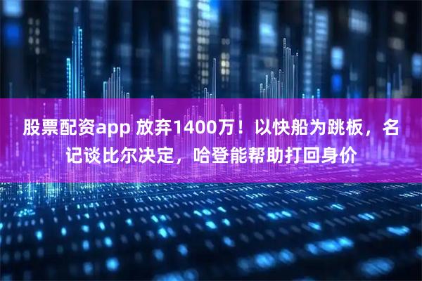 股票配资app 放弃1400万！以快船为跳板，名记谈比尔决定，哈登能帮助打回身价